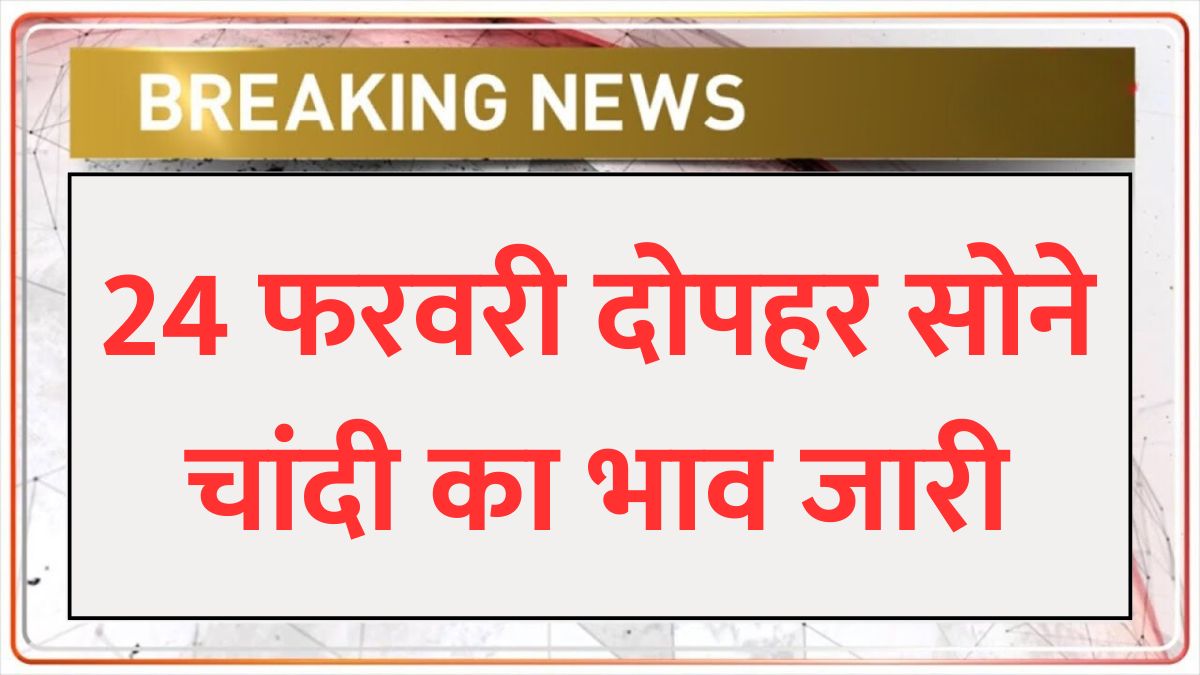 24 february 2025 ko sona chandi ka taja bhav